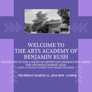 Welcome to the Arts Academy at Benjamin Rush. Please join us for a night of important information about the new school year. Have a chance to meet your major teachers on Thursday, March 21st, 2024 at 5pm-6:30pm